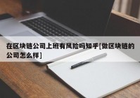 在区块链公司上班有风险吗知乎[做区块链的公司怎么样]