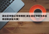 湖北区块链公司有哪些[湖北省区块链技术应用创新创业大赛]