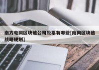 南方电网区块链公司股票有哪些[南网区块链战略规划]