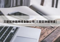 三亚区块链跨境金融公司[三亚区块链项目]