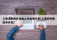 上海注册的区块链公司有哪几家[上海区块链技术开发]