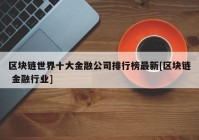 区块链世界十大金融公司排行榜最新[区块链 金融行业]