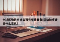 全球区块链审计公司有哪些业务[区块链审计是什么意思]