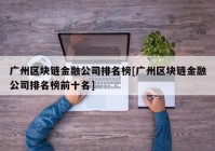 广州区块链金融公司排名榜[广州区块链金融公司排名榜前十名]