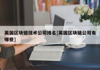 英国区块链技术公司排名[英国区块链公司有哪些]