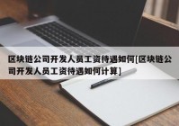 区块链公司开发人员工资待遇如何[区块链公司开发人员工资待遇如何计算]