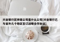 兴业银行区块链公司是什么公司[兴业银行已与省外几个地区签订战略合作协议]