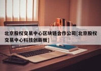 北京股权交易中心区块链合作公司[北京股权交易中心科技创新板]