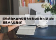 区块链永久合约股票有哪些公司参与[区块链发生永久性分歧]