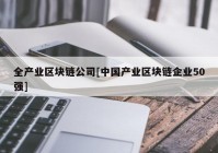 全产业区块链公司[中国产业区块链企业50强]