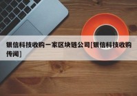 银信科技收购一家区块链公司[银信科技收购传闻]