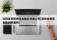 沈阳自贸区跨境金融区块链公司[沈阳自贸区金融创新案例]