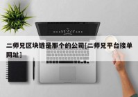 二师兄区块链是那个的公司[二师兄平台接单网址]