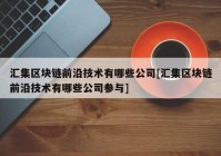 汇集区块链前沿技术有哪些公司[汇集区块链前沿技术有哪些公司参与]