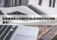 区块链哪些公司做的好些[区块链技术公司哪里有]