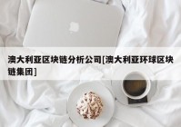 澳大利亚区块链分析公司[澳大利亚环球区块链集团]