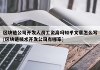 区块链公司开发人员工资高吗知乎文章怎么写[区块链技术开发公司有哪家]