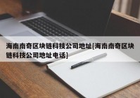 海南南奇区块链科技公司地址[海南南奇区块链科技公司地址电话]