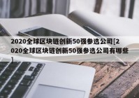 2020全球区块链创新50强参选公司[2020全球区块链创新50强参选公司有哪些]