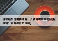 区块链公司需要准备什么资料呢知乎视频[区块链公司需要什么资质]