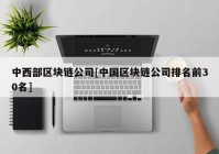 中西部区块链公司[中国区块链公司排名前30名]