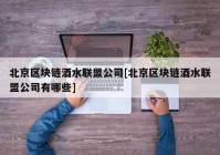 北京区块链酒水联盟公司[北京区块链酒水联盟公司有哪些]