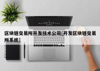 区块链交易所开发技术公司[开发区块链交易所系统]