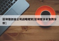 区块链创业公司战略规划[区块链企业案例分析]