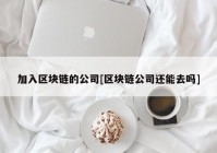 加入区块链的公司[区块链公司还能去吗]