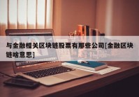 与金融相关区块链股票有那些公司[金融区块链啥意思]