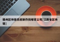 赣州区块链系统制作找哪家公司[江西省区块链]