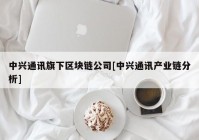 中兴通讯旗下区块链公司[中兴通讯产业链分析]